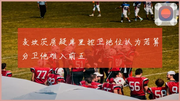 麦坎茨质疑库里控卫地位认为若算分卫他难入前五