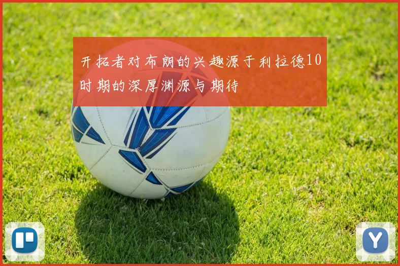 开拓者对布朗的兴趣源于利拉德10时期的深厚渊源与期待
